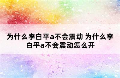 为什么李白平a不会震动 为什么李白平a不会震动怎么开